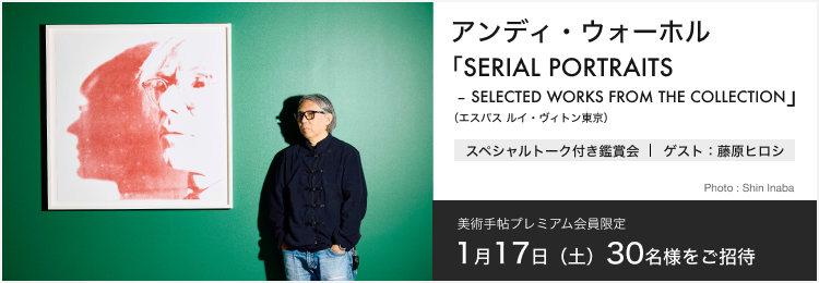 1月17日（土）アンディ・ウォーホル「SERIAL PORTRAITS」展（エスパス ルイ･ヴィトン東京）スペシャルトーク付き鑑賞会に30名様ご招待